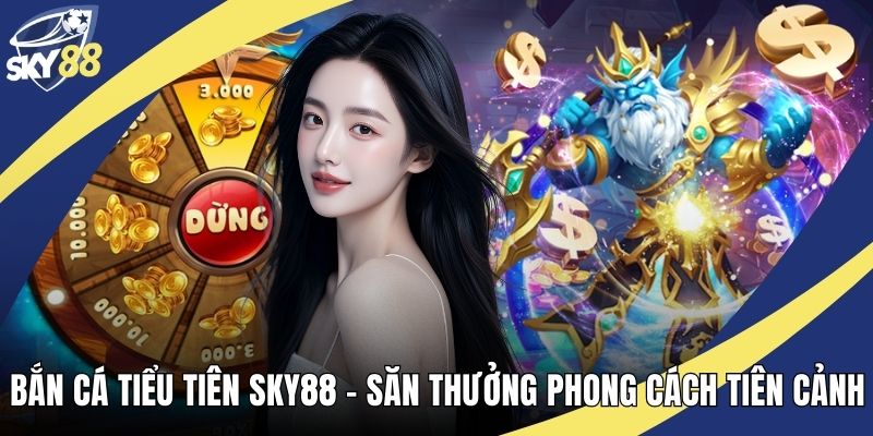 Bắn Cá Tiểu Tiên Sky88