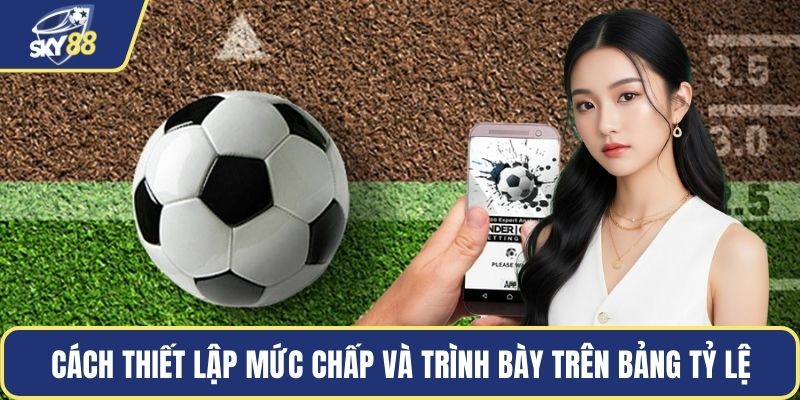 Cách thiết lập mức chấp và trình bày trên bảng tỷ lệ