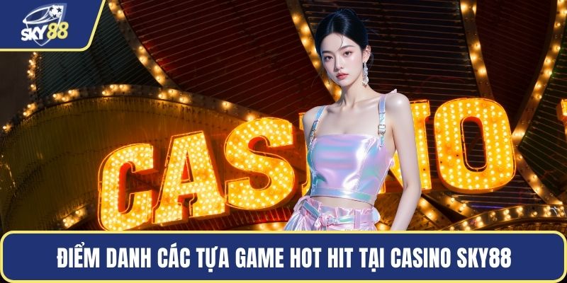 Điểm danh các tựa game hot hit tại casino Sky88