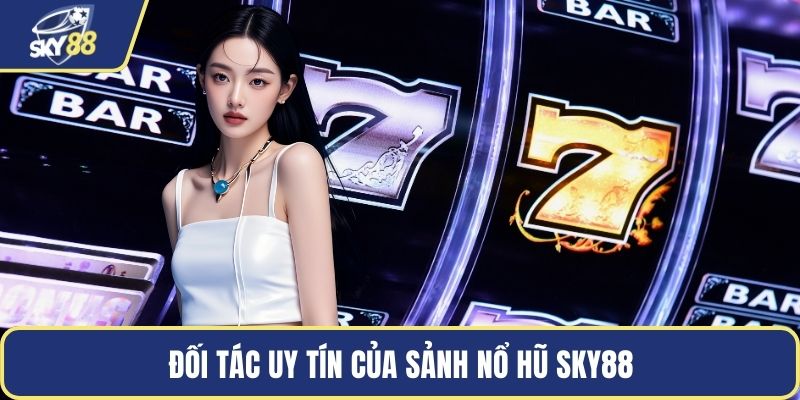 Đối tác uy tín của sảnh nổ hũ Sky88