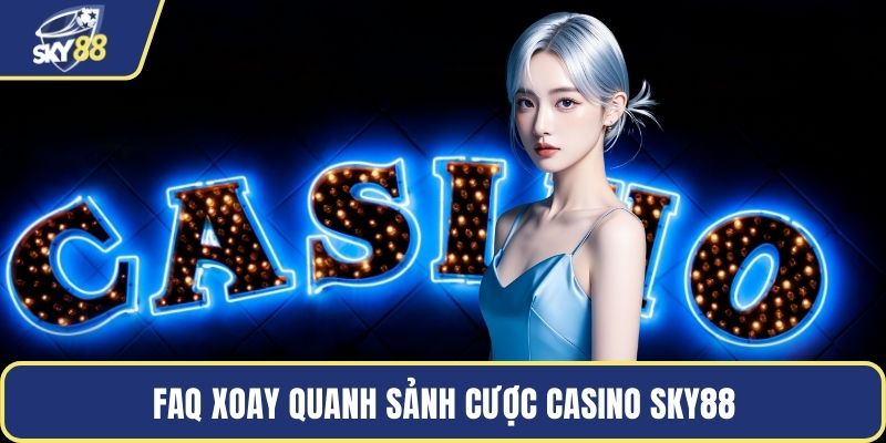 FAQ xoay quanh sảnh cược casino Sky88