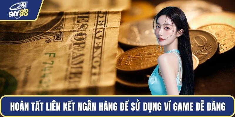 Hoàn tất liên kết ngân hàng để sử dụng ví game dễ dàng