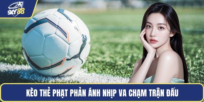 Kèo thẻ phạt phản ánh nhịp va chạm trận đấu