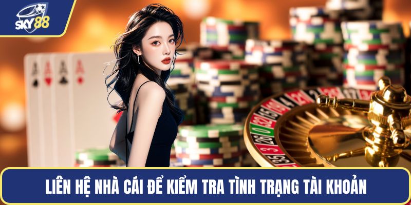 Liên hệ nhà cái để kiểm tra tình trạng tài khoản