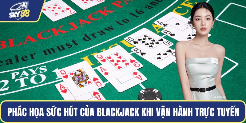 Phác họa sức hút của Blackjack khi vận hành trực tuyến