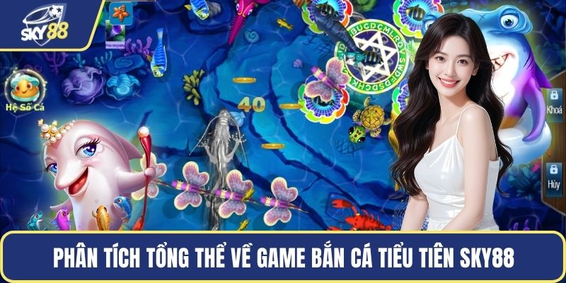 Phân tích tổng thể về game bắn cá tiểu tiên Sky88