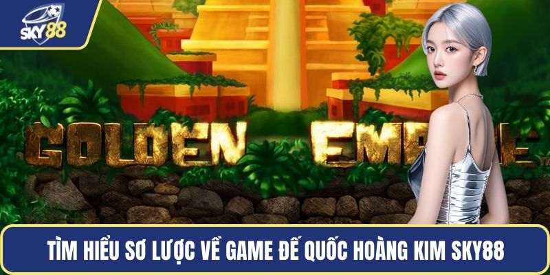 Tìm hiểu sơ lược về game đế quốc hoàng kim Sky88