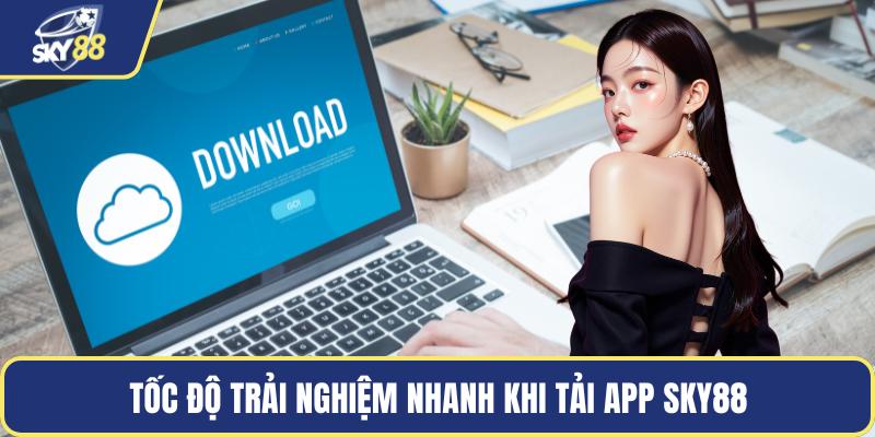 Tốc độ trải nghiệm nhanh khi tải app Sky88
