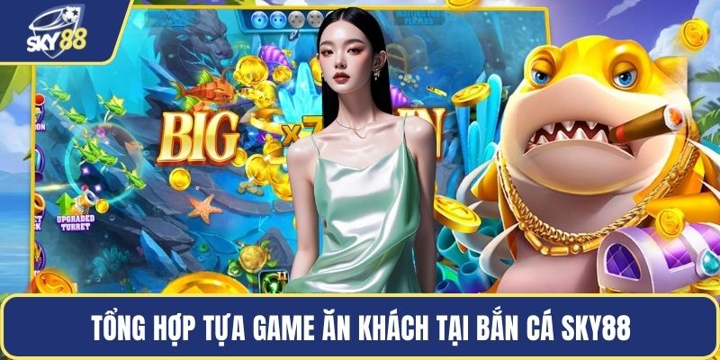 Tổng hợp tựa game ăn khách tại bắn cá Sky88