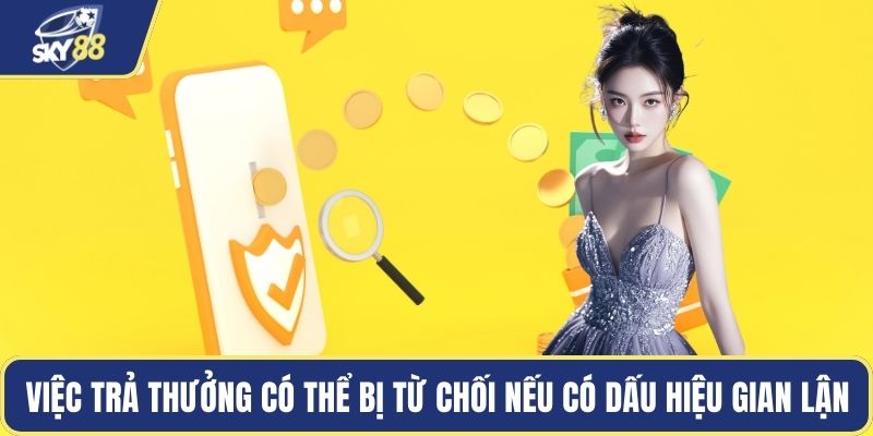Việc trả thưởng có thể bị từ chối nếu có dấu hiệu gian lận