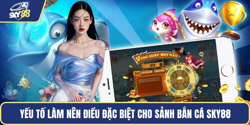 Yếu tố làm nên điều đặc biệt cho sảnh bắn cá Sky88