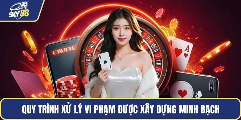 Các bước xử lý vi phạm được quy định cụ thể và minh bạch
